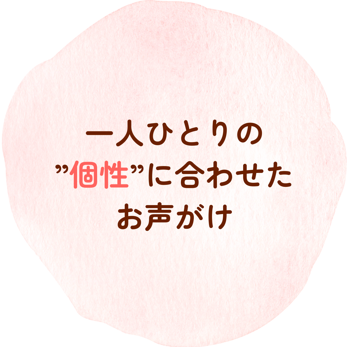 一人ひとりの
”個性”に合わせた
お声がけ