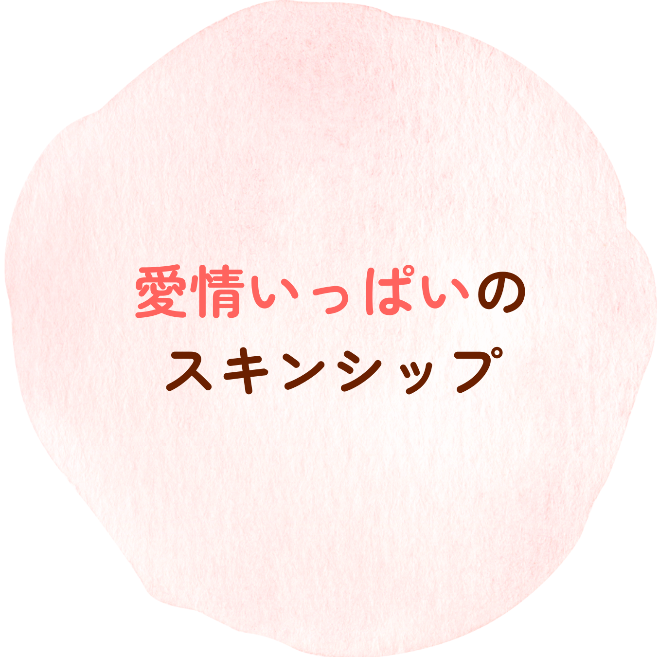 愛情いっぱいの
スキンシップ