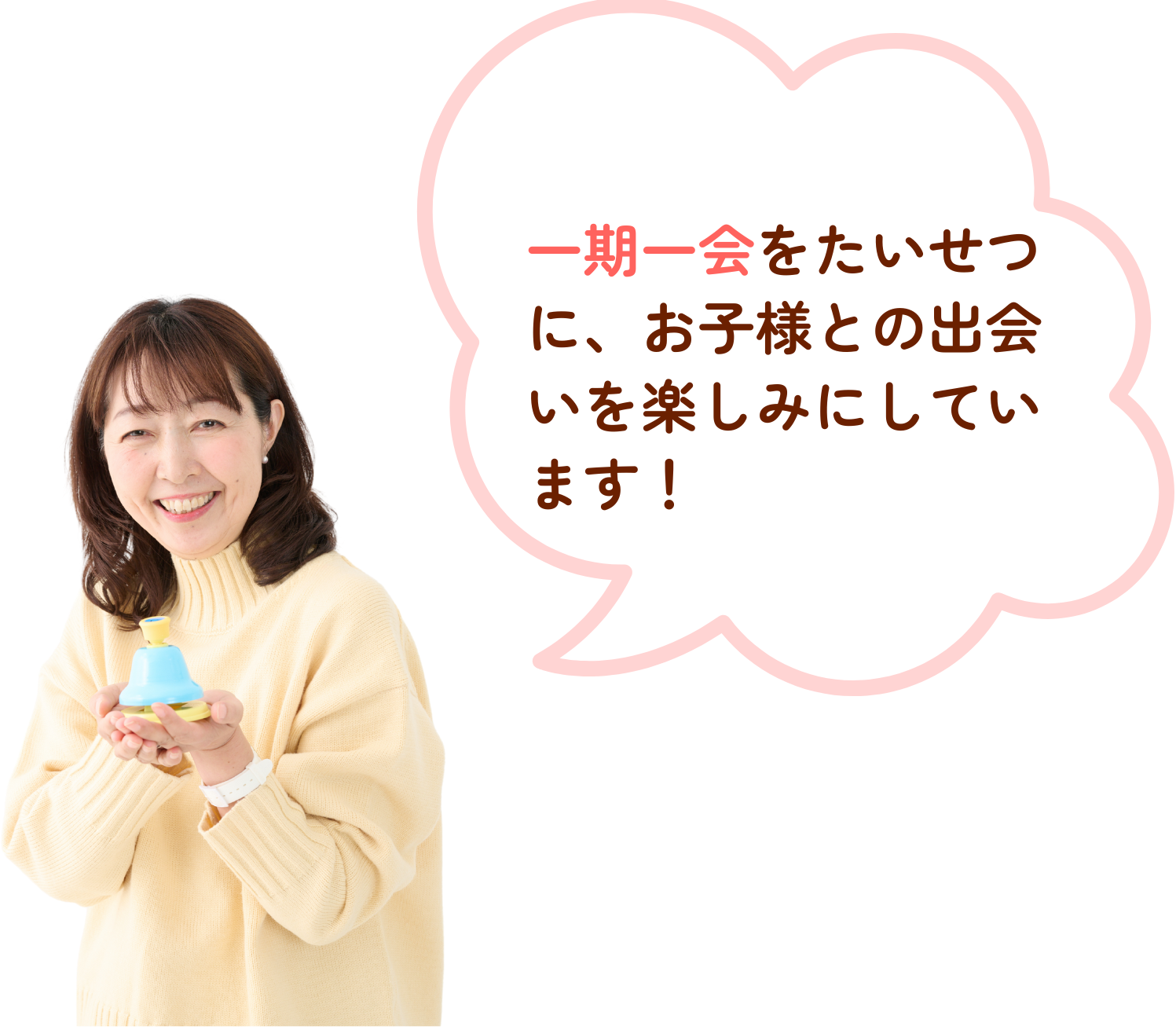 一期一会をたいせつに、お子様との出会いを楽しみにしています!